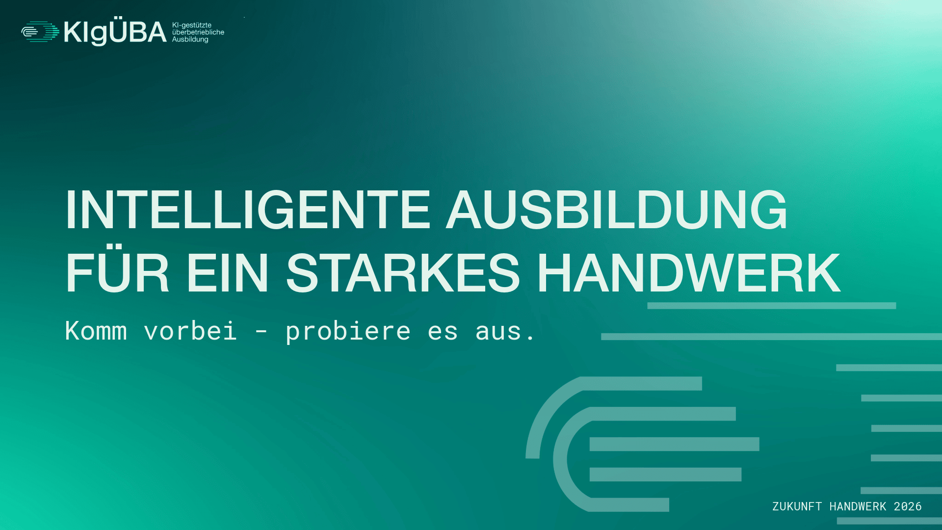 Blaugrüner Hintergrund mit weißem Text und Farbverlauf: Intelligente Ausbildung für ein starkes Handwerk. Komm vorbei - probiere es aus. Oben links das KIgÜBA-Logo, rechts abstrakte Linien und Formen. Zukunft Handwerk 2026 in der rechten unteren Ecke.