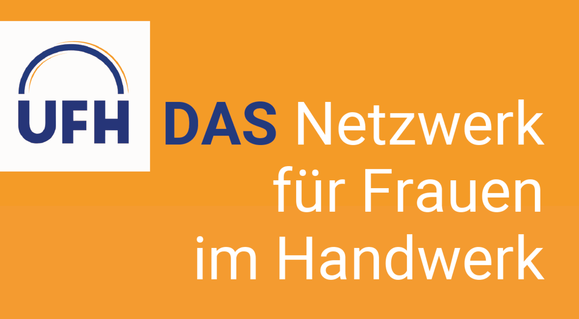 Logo mit Text: UFH DAS Netzwerk für Frauen im Handwerk auf orangem Hintergrund. Der UFH-Teil hat einen blauen und orangefarbenen Bogen über den Buchstaben. Der Text wirbt für ein Netzwerk für Frauen im Handwerk.